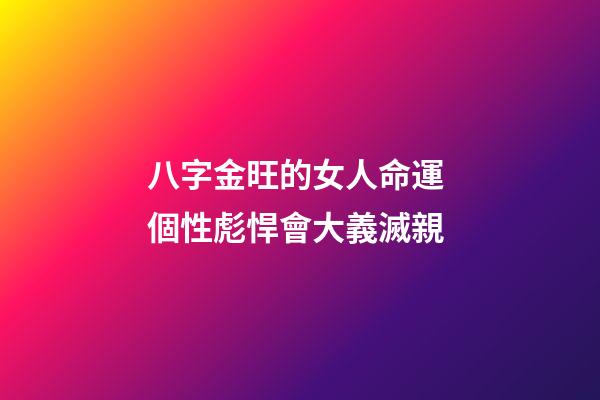 八字金旺的女人命運 個性彪悍會大義滅親